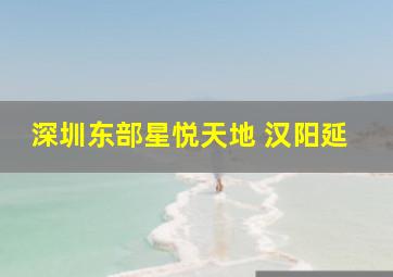 深圳东部星悦天地 汉阳延